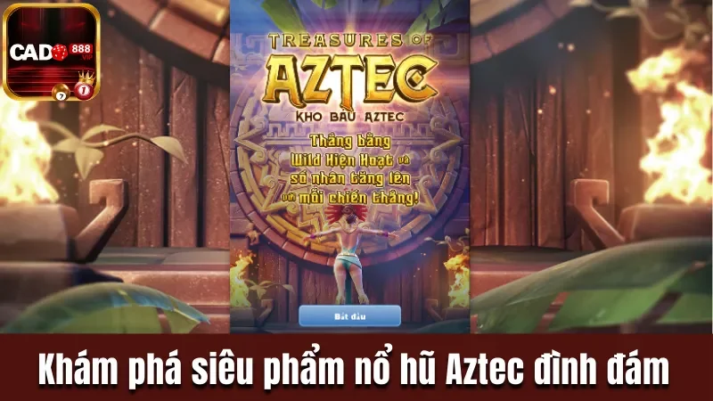Khám phá siêu phẩm nổ hũ Aztec đình đám hiện nay