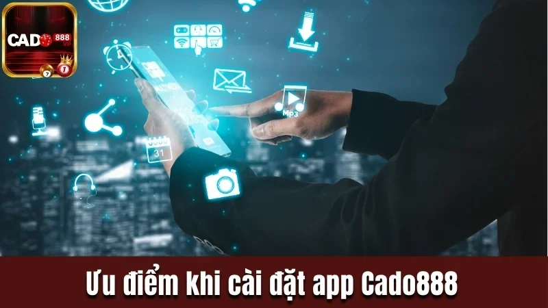 Ưu điểm khi cài đặt app Cado888